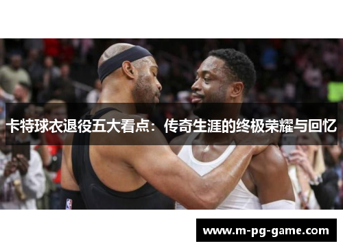 卡特球衣退役五大看点：传奇生涯的终极荣耀与回忆