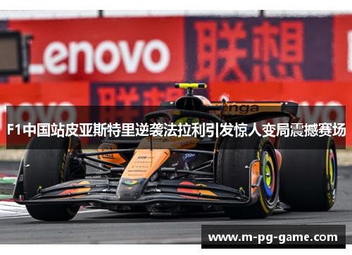 F1中国站皮亚斯特里逆袭法拉利引发惊人变局震撼赛场