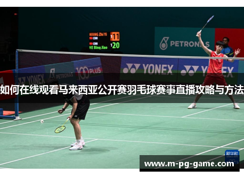 如何在线观看马来西亚公开赛羽毛球赛事直播攻略与方法