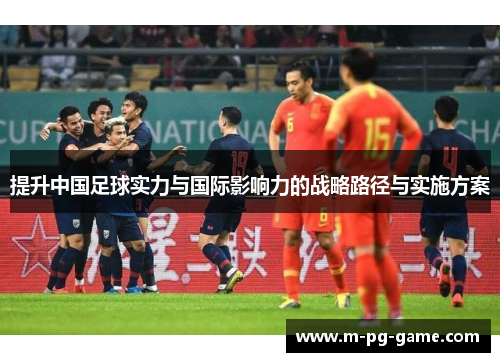 提升中国足球实力与国际影响力的战略路径与实施方案