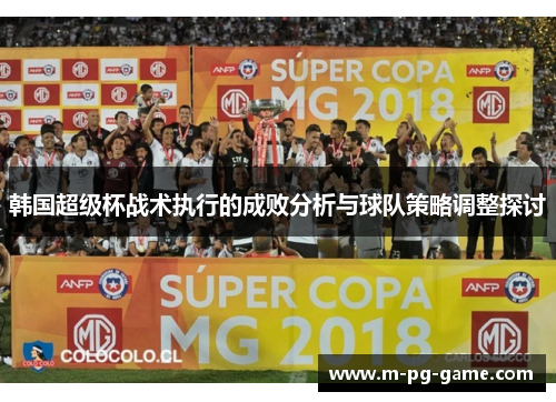 韩国超级杯战术执行的成败分析与球队策略调整探讨 韩国超级杯战术执行的成败分析与球队策略调整探讨
