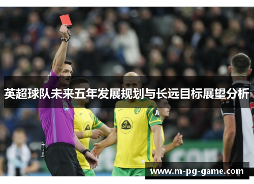 英超球队未来五年发展规划与长远目标展望分析