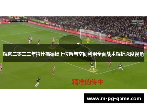 解密二零二二年拉什福德场上位置与空间利用全面战术解析深度视角
