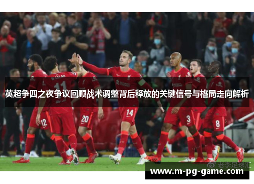 英超争四之夜争议回顾战术调整背后释放的关键信号与格局走向解析 英超争四之夜争议回顾战术调整背后释放的关键信号与格局走向解析
