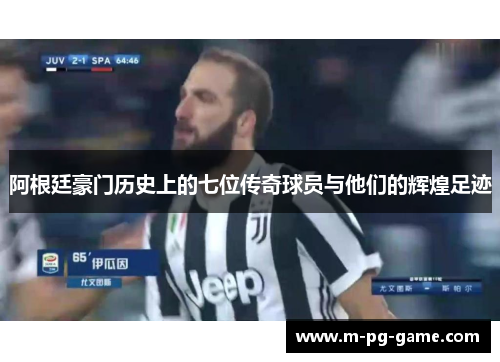 阿根廷豪门历史上的七位传奇球员与他们的辉煌足迹 阿根廷豪门历史上的七位传奇球员与他们的辉煌足迹