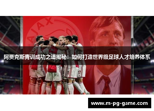 阿贾克斯青训成功之道揭秘:如何打造世界级足球人才培养体系 阿贾克斯青训成功之道揭秘:如何打造世界级足球人才培养体系