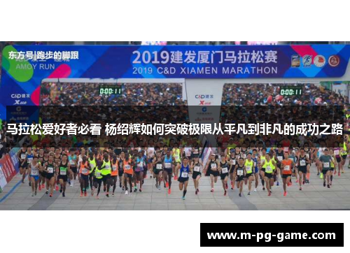 马拉松爱好者必看 杨绍辉如何突破极限从平凡到非凡的成功之路
