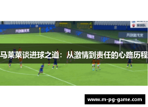 马莱莱谈进球之道：从激情到责任的心路历程