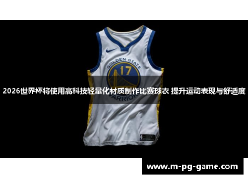 2026世界杯将使用高科技轻量化材质制作比赛球衣 提升运动表现与舒适度