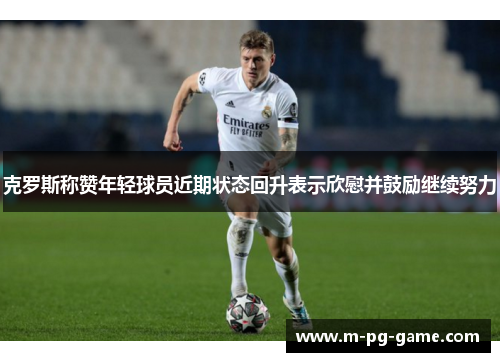 克罗斯称赞年轻球员近期状态回升表示欣慰并鼓励继续努力