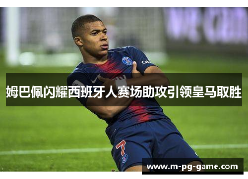 姆巴佩闪耀西班牙人赛场助攻引领皇马取胜